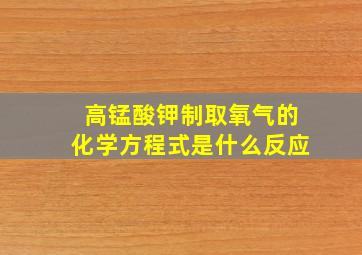 高锰酸钾制取氧气的化学方程式是什么反应