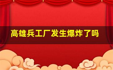 高雄兵工厂发生爆炸了吗