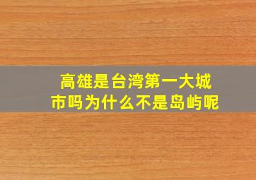 高雄是台湾第一大城市吗为什么不是岛屿呢