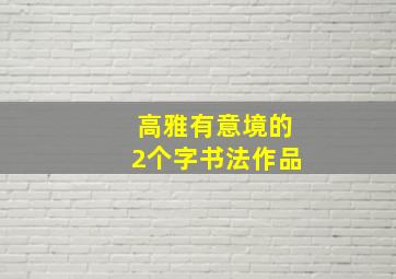 高雅有意境的2个字书法作品