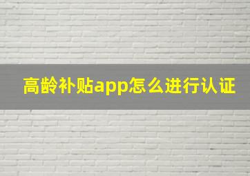 高龄补贴app怎么进行认证