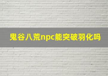 鬼谷八荒npc能突破羽化吗