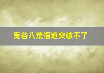 鬼谷八荒悟道突破不了