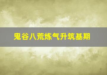 鬼谷八荒炼气升筑基期