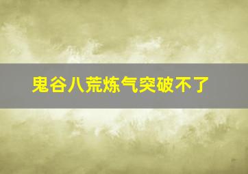 鬼谷八荒炼气突破不了