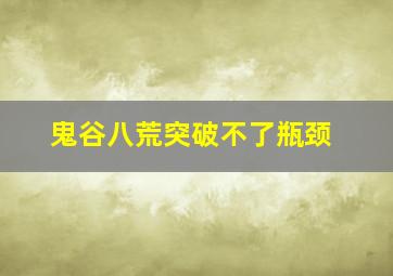 鬼谷八荒突破不了瓶颈