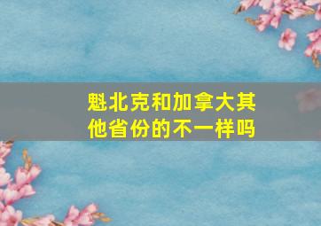 魁北克和加拿大其他省份的不一样吗