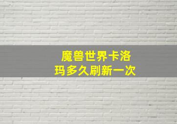 魔兽世界卡洛玛多久刷新一次