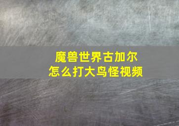 魔兽世界古加尔怎么打大鸟怪视频