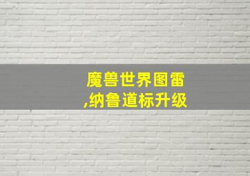 魔兽世界图雷,纳鲁道标升级