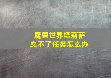 魔兽世界塔莉萨交不了任务怎么办