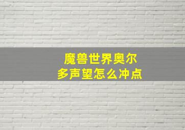 魔兽世界奥尔多声望怎么冲点