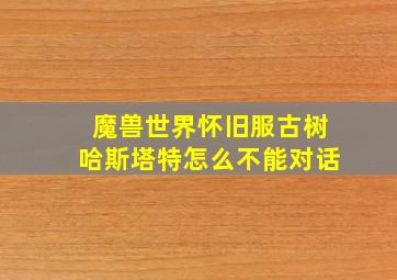 魔兽世界怀旧服古树哈斯塔特怎么不能对话