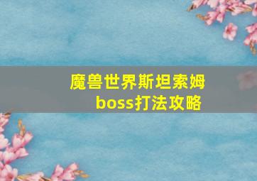 魔兽世界斯坦索姆boss打法攻略