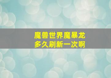 魔兽世界魔暴龙多久刷新一次啊