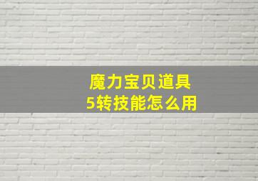 魔力宝贝道具5转技能怎么用