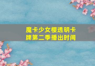 魔卡少女樱透明卡牌第二季播出时间