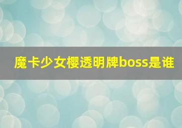 魔卡少女樱透明牌boss是谁