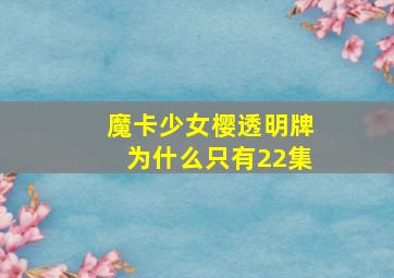 魔卡少女樱透明牌为什么只有22集