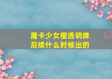 魔卡少女樱透明牌后续什么时候出的