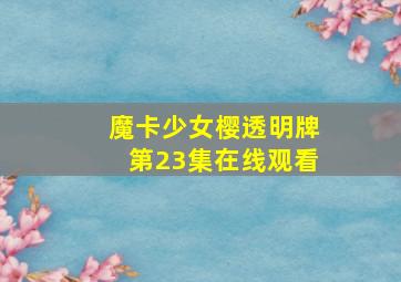 魔卡少女樱透明牌第23集在线观看