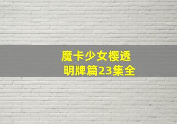 魔卡少女樱透明牌篇23集全