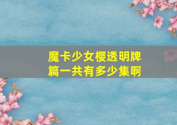 魔卡少女樱透明牌篇一共有多少集啊