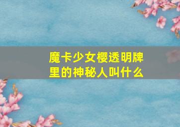 魔卡少女樱透明牌里的神秘人叫什么