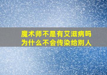 魔术师不是有艾滋病吗为什么不会传染给别人