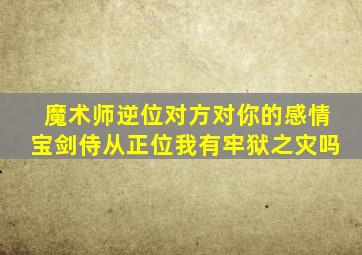 魔术师逆位对方对你的感情宝剑侍从正位我有牢狱之灾吗