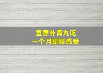 鱼鳔补肾丸吃一个月聊聊感受