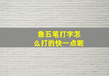 鲁五笔打字怎么打的快一点呢