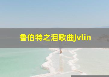 鲁伯特之泪歌曲Jvlin