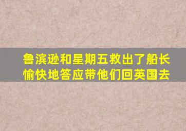 鲁滨逊和星期五救出了船长愉快地答应带他们回英国去