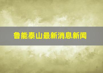 鲁能泰山最新消息新闻