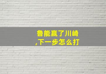 鲁能赢了川崎,下一步怎么打