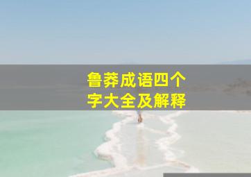 鲁莽成语四个字大全及解释