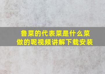 鲁菜的代表菜是什么菜做的呢视频讲解下载安装