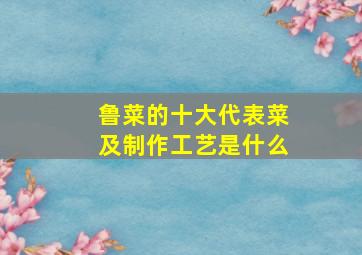 鲁菜的十大代表菜及制作工艺是什么