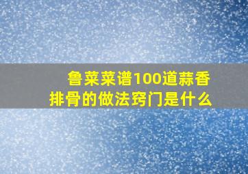 鲁菜菜谱100道蒜香排骨的做法窍门是什么