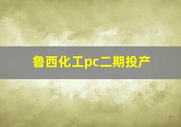 鲁西化工pc二期投产