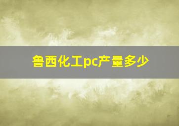 鲁西化工pc产量多少