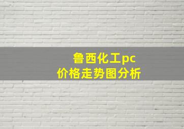 鲁西化工pc价格走势图分析