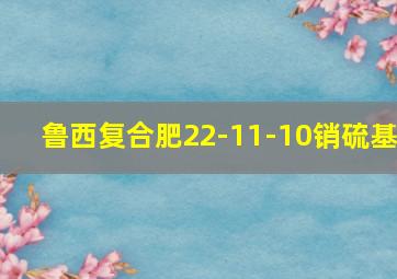 鲁西复合肥22-11-10销硫基