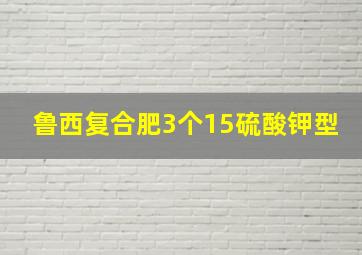 鲁西复合肥3个15硫酸钾型