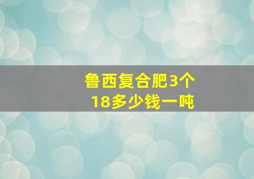 鲁西复合肥3个18多少钱一吨