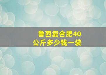 鲁西复合肥40公斤多少钱一袋