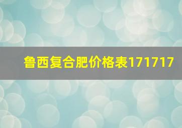 鲁西复合肥价格表171717