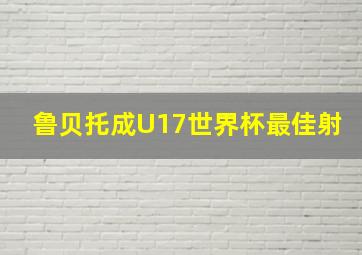 鲁贝托成U17世界杯最佳射