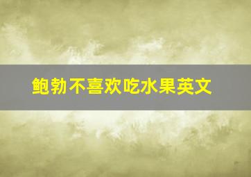 鲍勃不喜欢吃水果英文